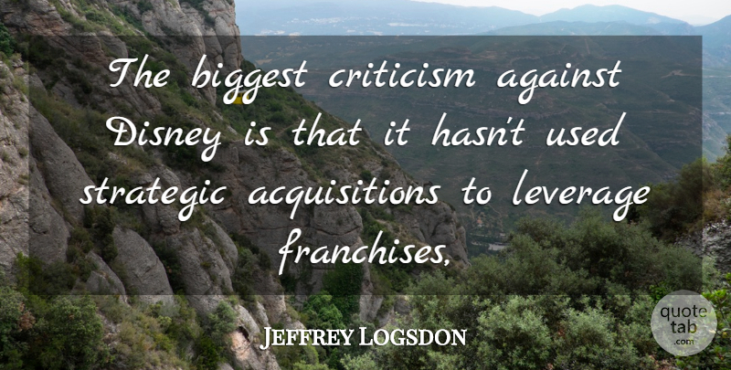 Jeffrey Logsdon Quote About Against, Biggest, Criticism, Critics And Criticism, Disney: The Biggest Criticism Against Disney...