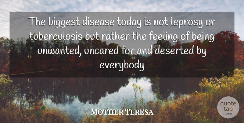 Mother Teresa Quote About Biggest, Deserted, Disease, Everybody, Feeling: The Biggest Disease Today Is...
