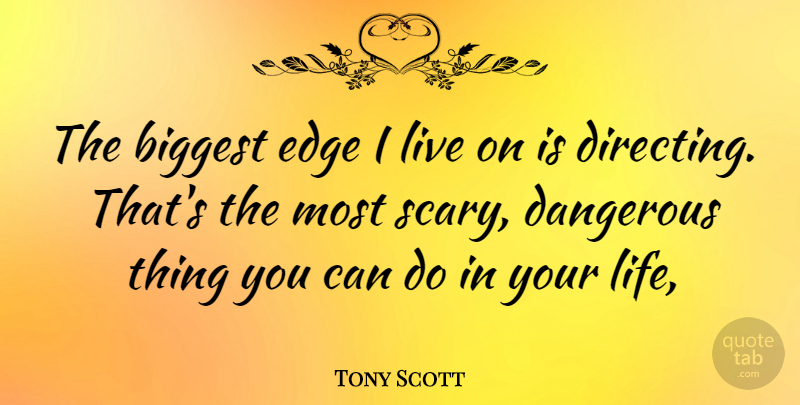 Tony Scott Quote About Scary, Dangerous, Can Do: The Biggest Edge I Live...