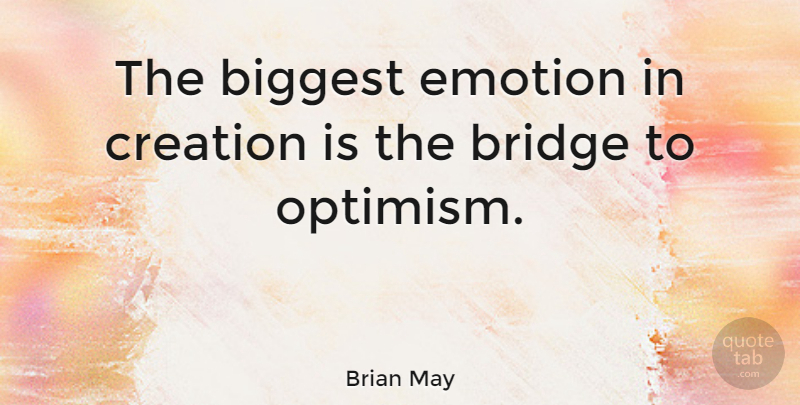 Brian May Quote About Bridges, Optimism, Emotion: The Biggest Emotion In Creation...
