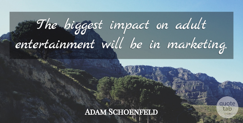 Adam Schoenfeld Quote About Adult, Biggest, Entertainment, Impact: The Biggest Impact On Adult...