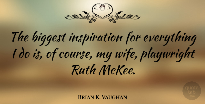 Brian K. Vaughan Quote About Inspiration, Wife, Ruth: The Biggest Inspiration For Everything...