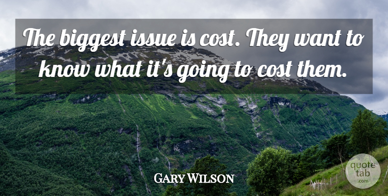Gary Wilson Quote About Biggest, Cost, Issue: The Biggest Issue Is Cost...
