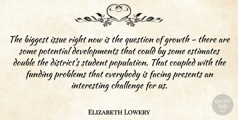Elizabeth Lowery Quote About Biggest, Challenge, Double, Estimates, Everybody: The Biggest Issue Right Now...