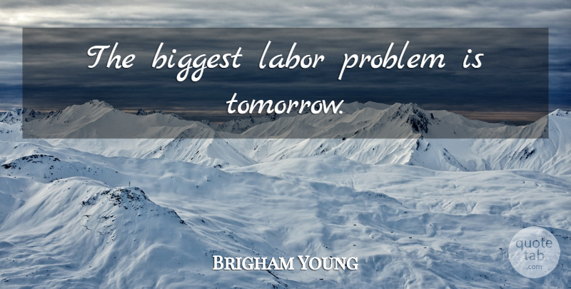 Brigham Young Quote About Tomorrow, Problem, Labor: The Biggest Labor Problem Is...