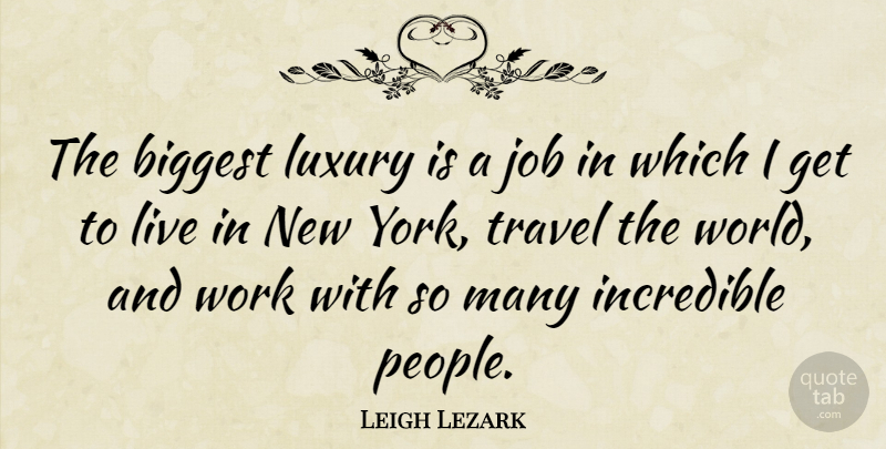 Leigh Lezark Quote About Biggest, Incredible, Job, Travel, Work: The Biggest Luxury Is A...