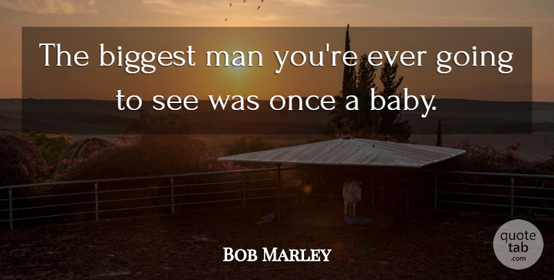 Bob Marley Quote About Baby, Men, Adages: The Biggest Man Youre Ever...