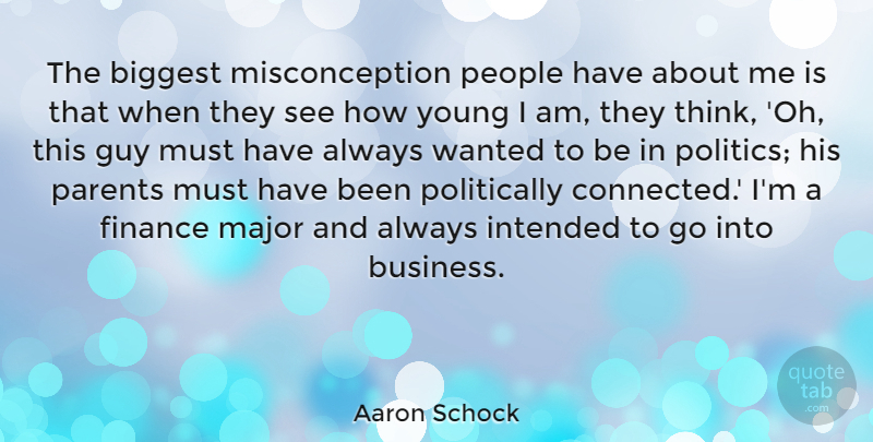 Aaron Schock Quote About Biggest, Business, Finance, Guy, Intended: The Biggest Misconception People Have...