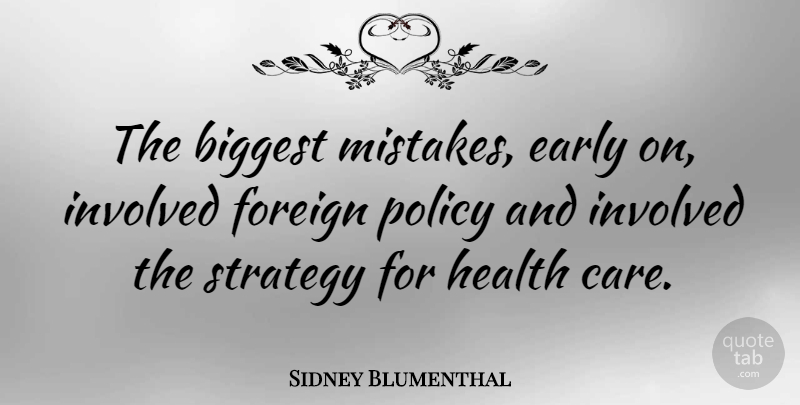 Sidney Blumenthal Quote About American Journalist, Biggest, Early, Foreign, Health: The Biggest Mistakes Early On...
