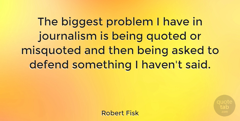 Robert Fisk Quote About Asked, Biggest, Misquoted, Quoted: The Biggest Problem I Have...