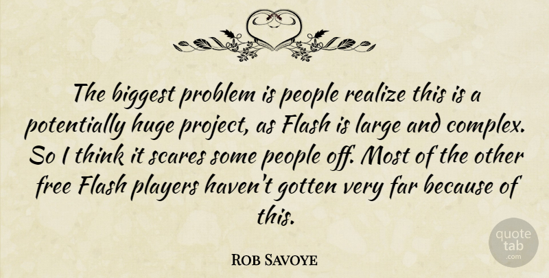 Rob Savoye Quote About Biggest, Far, Flash, Free, Gotten: The Biggest Problem Is People...