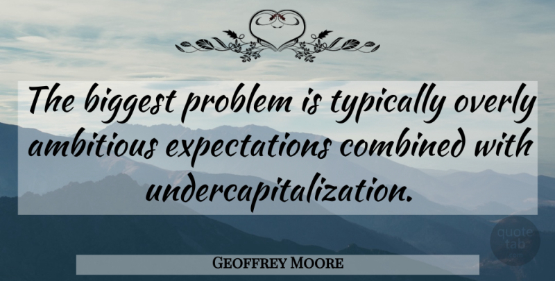 Geoffrey Moore Quote About Expectations, Ambitious, Problem: The Biggest Problem Is Typically...