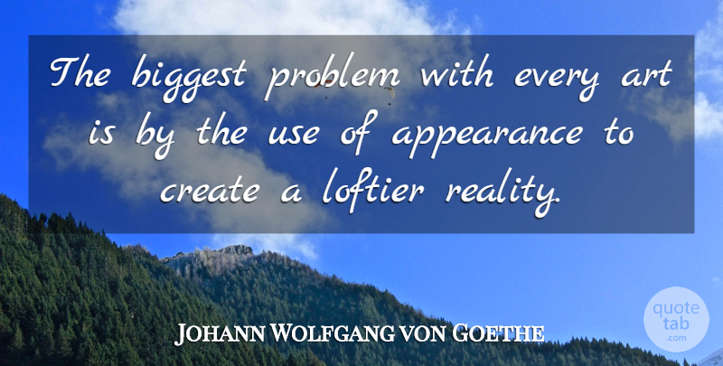 Johann Wolfgang von Goethe Quote About Art, Reality, Use: The Biggest Problem With Every...