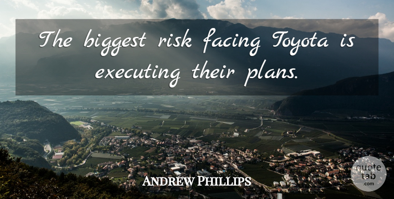 Andrew Phillips Quote About Biggest, Executing, Facing, Risk, Toyota: The Biggest Risk Facing Toyota...