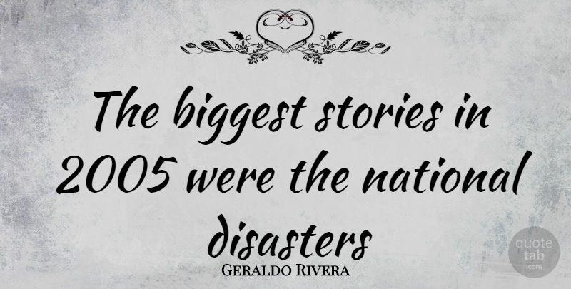 Geraldo Rivera Quote About Stories, Disaster: The Biggest Stories In 2005...