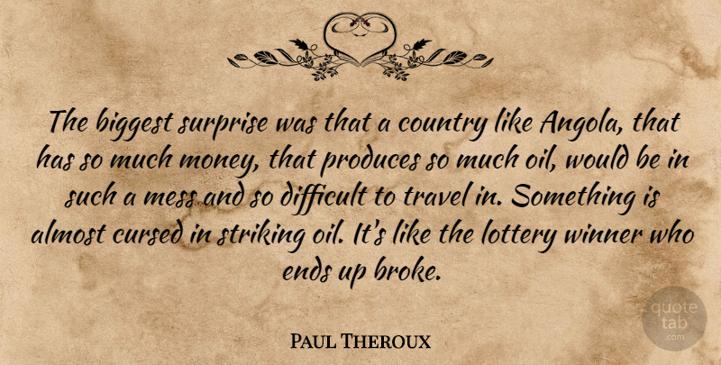 Paul Theroux Quote About Country, Oil, Would Be: The Biggest Surprise Was That...