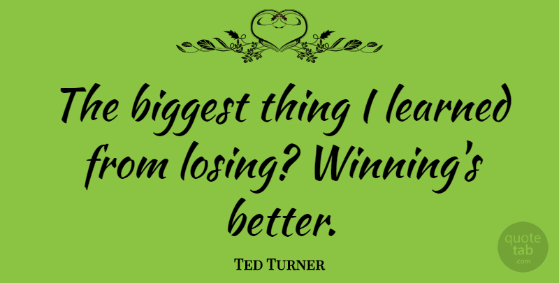 Ted Turner Quote About Winning, Losing: The Biggest Thing I Learned...