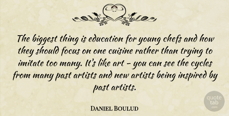 Daniel Boulud Quote About Art, Artists, Biggest, Chefs, Cuisine: The Biggest Thing Is Education...