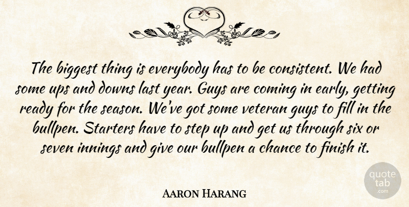 Aaron Harang Quote About Biggest, Bullpen, Chance, Coming, Downs: The Biggest Thing Is Everybody...