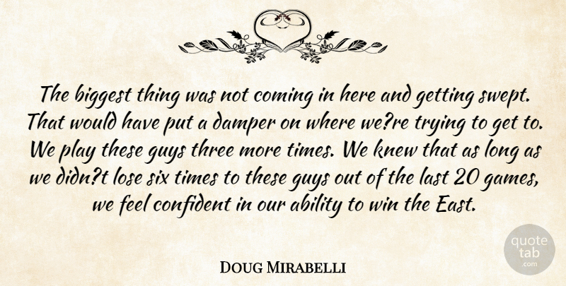 Doug Mirabelli Quote About Ability, Biggest, Coming, Confident, Guys: The Biggest Thing Was Not...