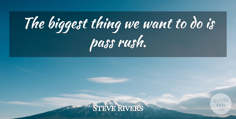 Steve Rivers Quote About Biggest, Pass: The Biggest Thing We Want...