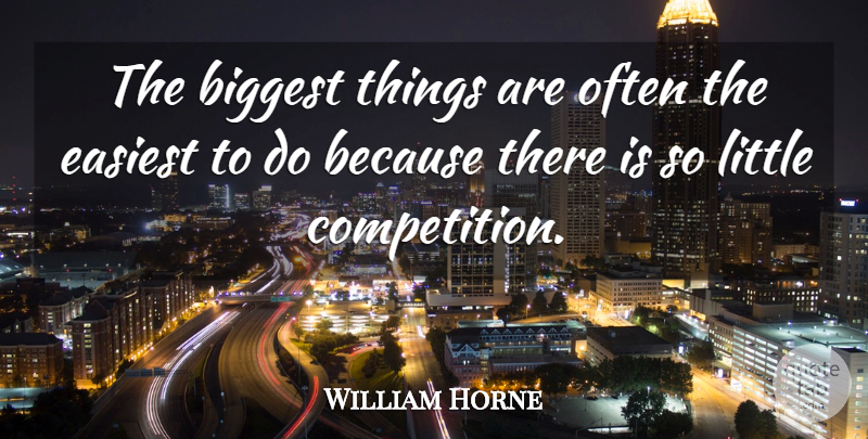 William Horne Quote About Biggest, Easiest: The Biggest Things Are Often...