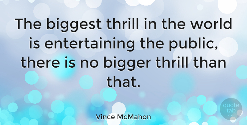 Vince McMahon Quote About World, Thrill, Bigger: The Biggest Thrill In The...