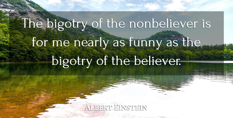 Albert Einstein Quote About Believe, Atheism, Belief: The Bigotry Of The Nonbeliever...