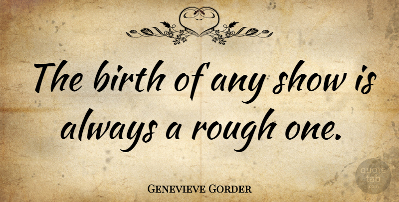 Genevieve Gorder Quote About Birth, Rough, Shows: The Birth Of Any Show...