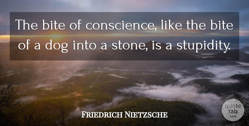 Friedrich Nietzsche Quote About Dog, Stupidity, Stones: The Bite Of Conscience Like...