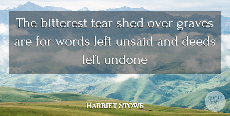 Harriet Stowe Quote About Bitterest, Death, Deeds, Graves, Left: The Bitterest Tear Shed Over...