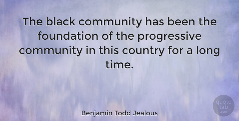 Benjamin Todd Jealous Quote About Black, Community, Country, Foundation, Time: The Black Community Has Been...