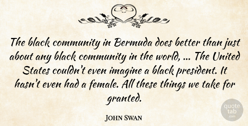 John Swan Quote About Black, Community, Imagine, States, United: The Black Community In Bermuda...