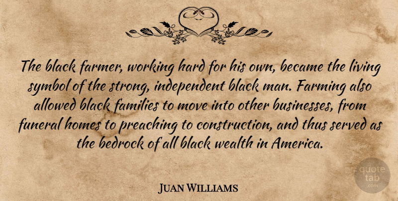 Juan Williams Quote About Allowed, Became, Bedrock, Black, Families: The Black Farmer Working Hard...