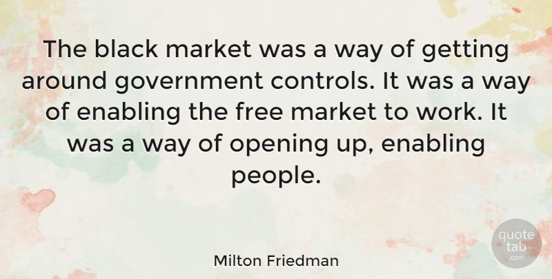 Milton Friedman Quote About Freedom, Government, Opening Up: The Black Market Was A...