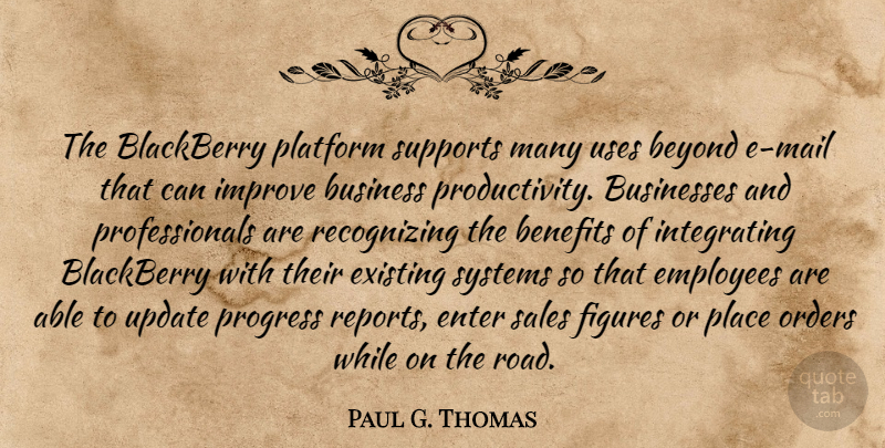 Paul G. Thomas Quote About Benefits, Beyond, Blackberry, Business, Businesses: The Blackberry Platform Supports Many...