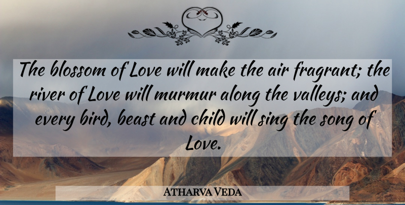 Atharva Veda Quote About Air, Along, Beast, Blossom, Child: The Blossom Of Love Will...