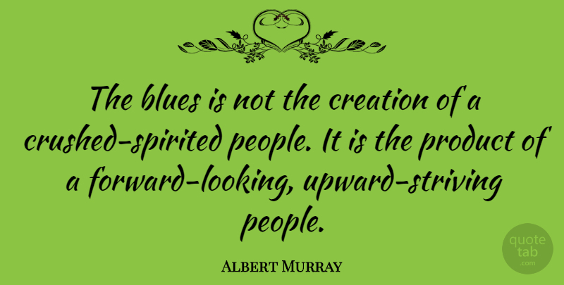 Albert Murray Quote About People, Creation, Strive: The Blues Is Not The...