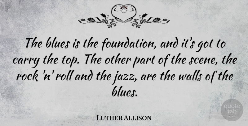 Luther Allison Quote About Wall, Rocks, Rock N Roll: The Blues Is The Foundation...