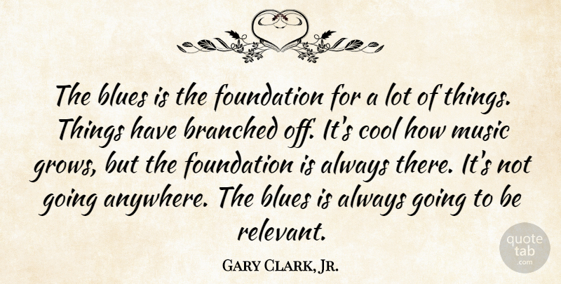 Gary Clark, Jr. Quote About Blues, Cool, Music: The Blues Is The Foundation...