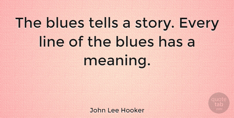 John Lee Hooker Quote About Stories, Lines, Blues Music: The Blues Tells A Story...