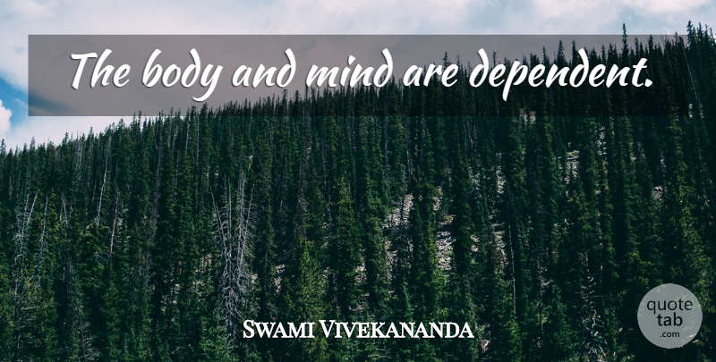 Swami Vivekananda Quote About Mind, Body, Dependent: The Body And Mind Are...