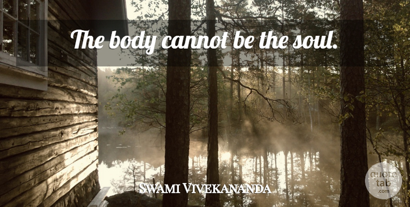 Swami Vivekananda Quote About Soul, Body, Human Body: The Body Cannot Be The...