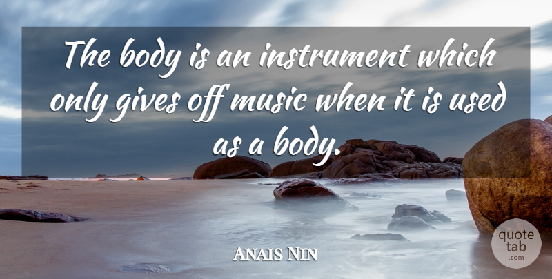 Anais Nin Quote About Giving, Body, Instruments: The Body Is An Instrument...