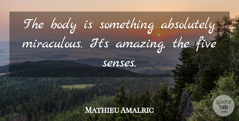 Mathieu Amalric Quote About Absolutely, Amazing, Five: The Body Is Something Absolutely...