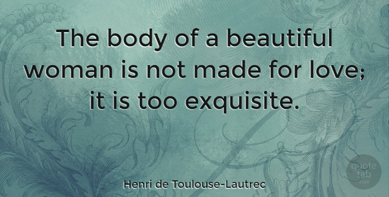 Henri de Toulouse-Lautrec Quote About Body, Love: The Body Of A Beautiful...
