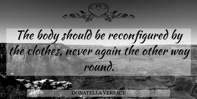 Donatella Versace Quote About undefined: The Body Should Be Reconfigured...