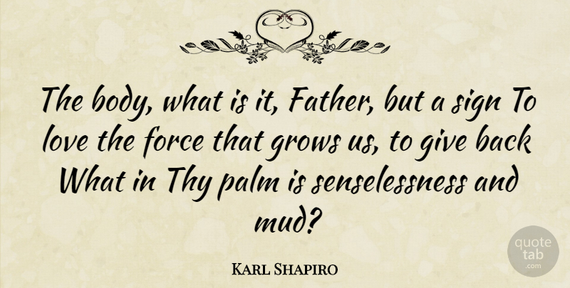 Karl Shapiro Quote About Father, Giving, Body: The Body What Is It...