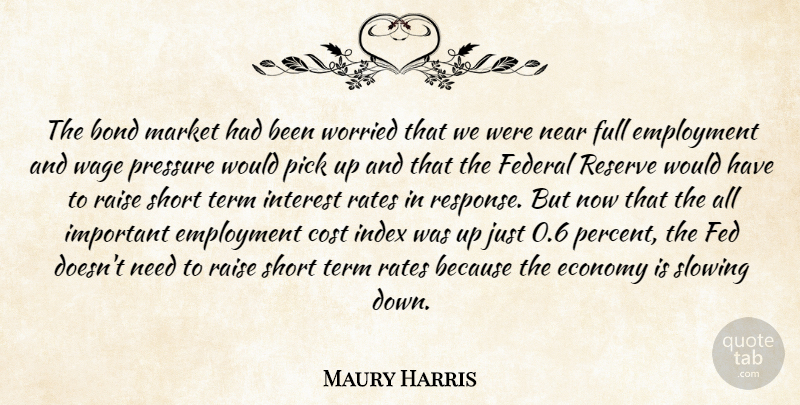Maury Harris Quote About Bond, Cost, Economy, Employment, Federal: The Bond Market Had Been...