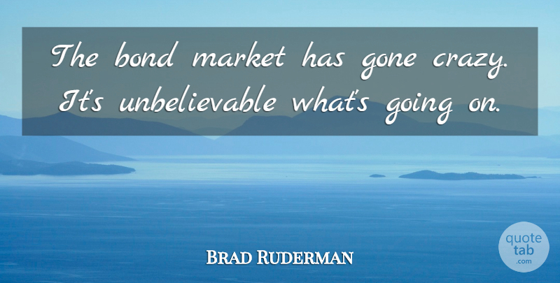 Brad Ruderman Quote About Bond, Gone, Market: The Bond Market Has Gone...